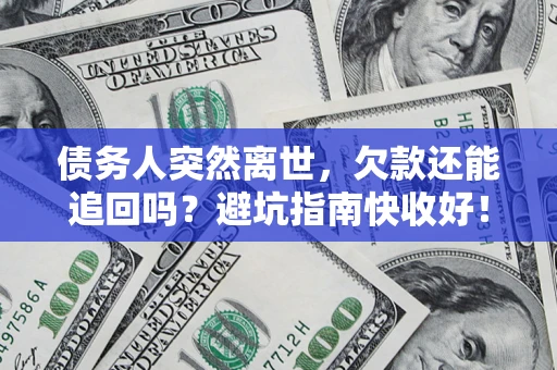 武汉债务人突然离世，欠款还能追回吗？避坑指南快收好！