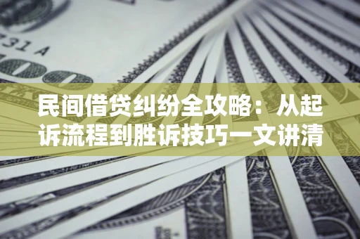 武汉民间借贷纠纷全攻略：从起诉流程到胜诉技巧一文讲清