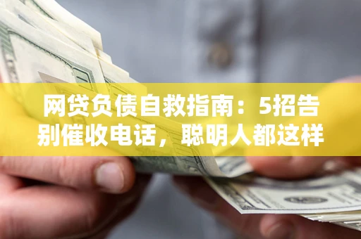 武汉网贷负债自救指南：5招告别催收电话，聪明人都这样做