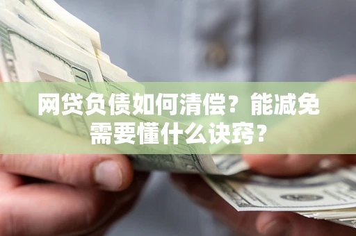 武汉网贷负债如何清偿？能减免需要懂什么诀窍？