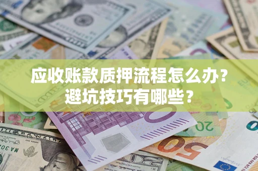 武汉应收账款质押流程怎么办？避坑技巧有哪些？