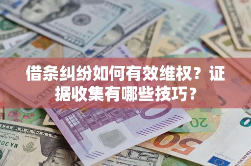 武汉借条纠纷如何有效维权？证据收集有哪些技巧？