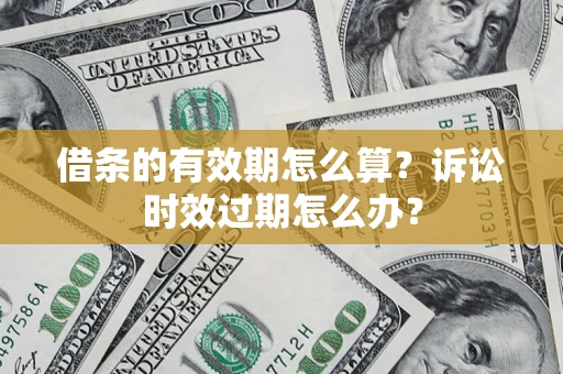 武汉借条的有效期怎么算？诉讼时效过期怎么办？