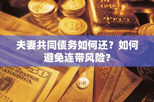 武汉夫妻共同债务如何还？如何避免连带风险？