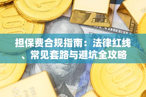 武汉担保费合规指南：法律红线、常见套路与避坑全攻略
