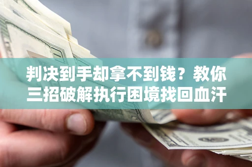 武汉判决到手却拿不到钱？教你三招破解执行困境找回血汗钱