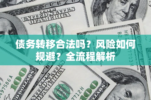 武汉债务转移合法吗？风险如何规避？全流程解析