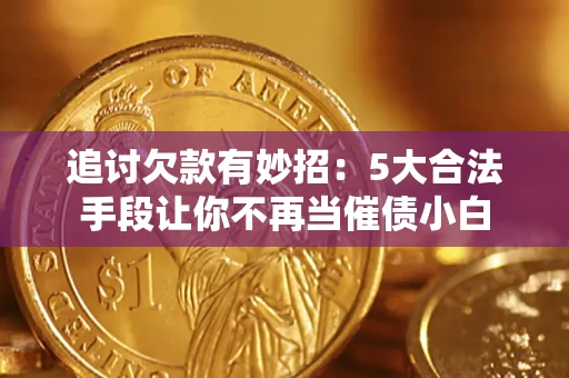 武汉追讨欠款有妙招：5大合法手段让你不再当催债小白