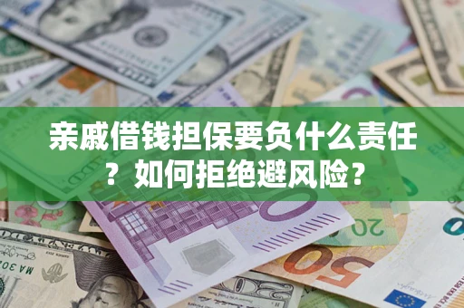 武汉亲戚借钱担保要负什么责任？如何拒绝避风险？