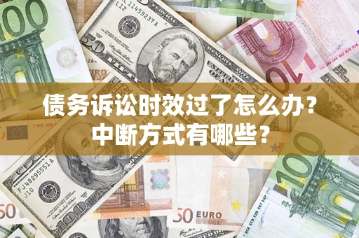 武汉债务诉讼时效过了怎么办？中断方式有哪些？