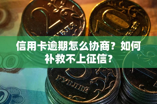 武汉信用卡逾期怎么协商？如何补救不上征信？