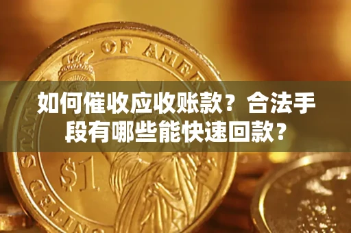 武汉如何催收应收账款？合法手段有哪些能快速回款？