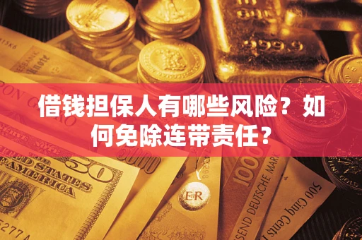 武汉借钱担保人有哪些风险？如何免除连带责任？