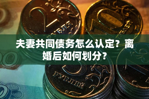 武汉夫妻共同债务怎么认定？离婚后如何划分？