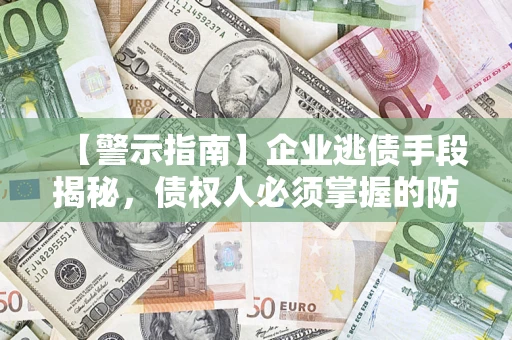 武汉【警示指南】企业逃债手段揭秘，债权人必须掌握的防坑宝典