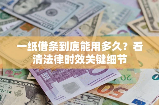 武汉一纸借条到底能用多久？看清法律时效关键细节