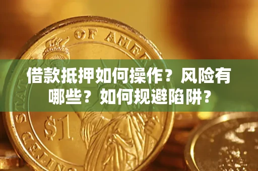 武汉借款抵押如何操作？风险有哪些？如何规避陷阱？