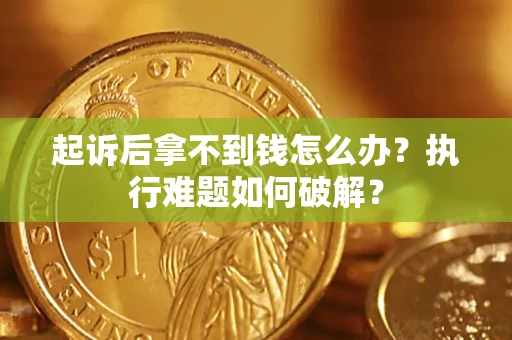 武汉起诉后拿不到钱怎么办？执行难题如何破解？