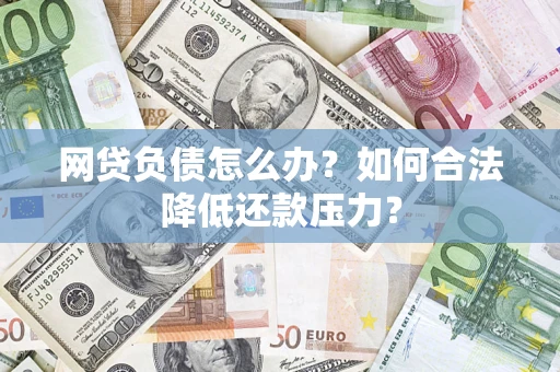 武汉网贷负债怎么办？如何合法降低还款压力？