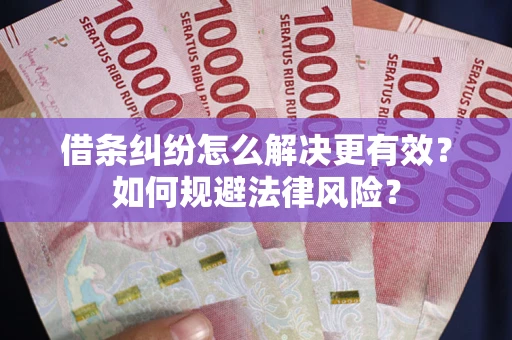 武汉借条纠纷怎么解决更有效？如何规避法律风险？