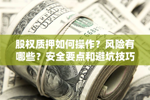 武汉股权质押如何操作？风险有哪些？安全要点和避坑技巧？