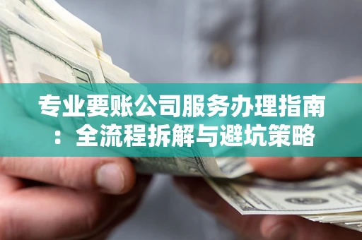 武汉专业要账公司服务办理指南：全流程拆解与避坑策略