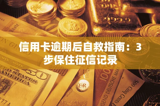 武汉信用卡逾期后自救指南：3步保住征信记录