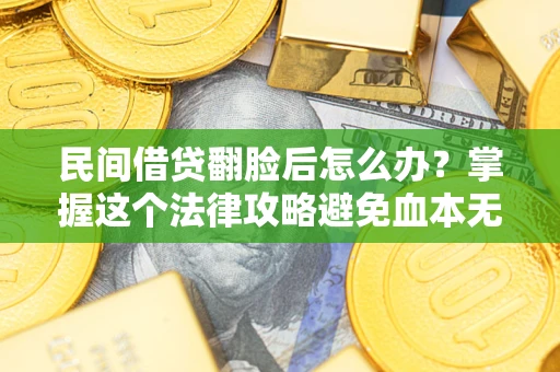 武汉民间借贷翻脸后怎么办？掌握这个法律攻略避免血本无归