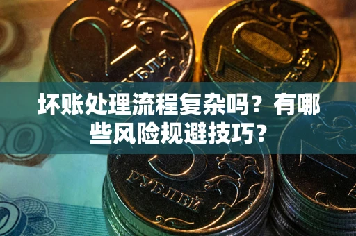 武汉坏账处理流程复杂吗？有哪些风险规避技巧？