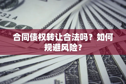 武汉合同债权转让合法吗?如何规避风险? 武汉合同债权转让合法吗?如何规避风险?