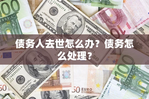 武汉债务人去世怎么办？债务怎么处理？