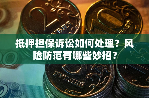 武汉抵押担保诉讼如何处理？风险防范有哪些妙招？