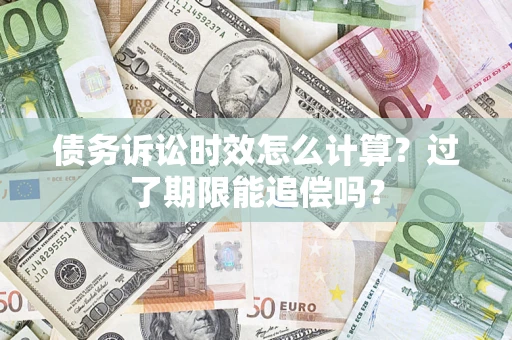 武汉债务诉讼时效怎么计算？过了期限能追偿吗？