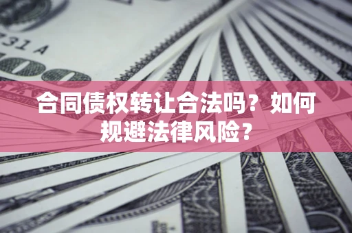 武汉合同债权转让合法吗？如何规避法律风险？
