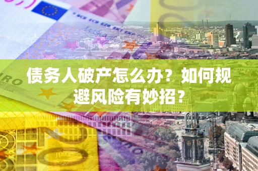 武汉债务人破产怎么办？如何规避风险有妙招？