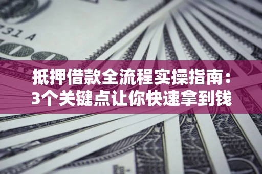 武汉抵押借款全流程实操指南：3个关键点让你快速拿到钱