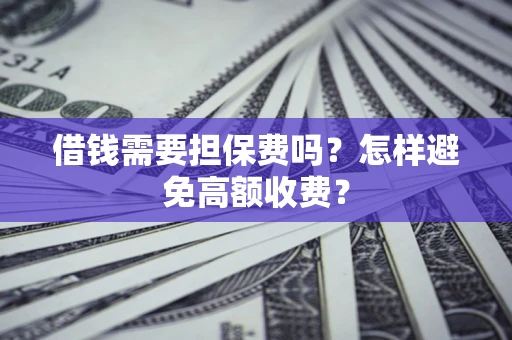 武汉借钱需要担保费吗？怎样避免高额收费？