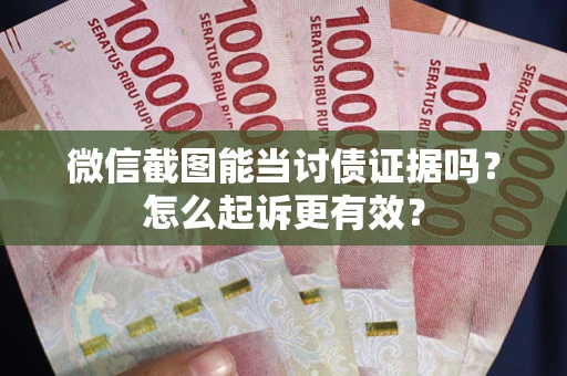 武汉微信截图能当讨债证据吗？怎么起诉更有效？