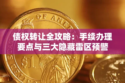 武汉债权转让全攻略：手续办理要点与三大隐藏雷区预警