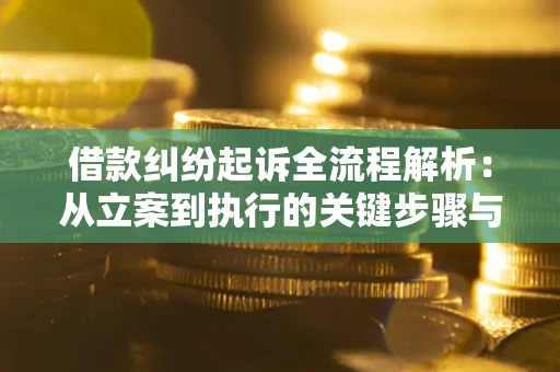 武汉借款纠纷起诉全流程解析：从立案到执行的关键步骤与防败诉指南