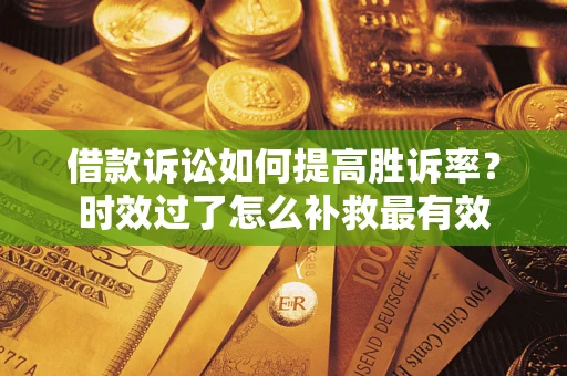 武汉借款诉讼如何提高胜诉率？时效过了怎么补救最有效
