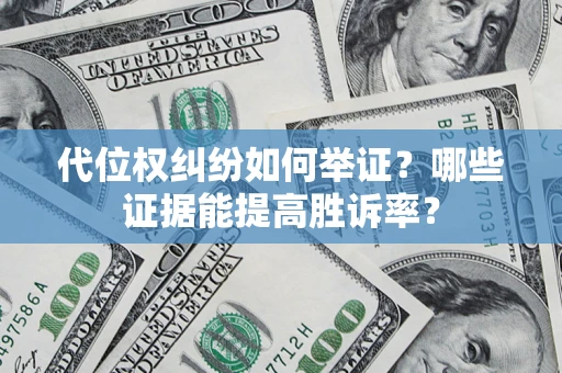 武汉代位权纠纷如何举证？哪些证据能提高胜诉率？