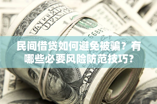 武汉民间借贷如何避免被骗？有哪些必要风险防范技巧？