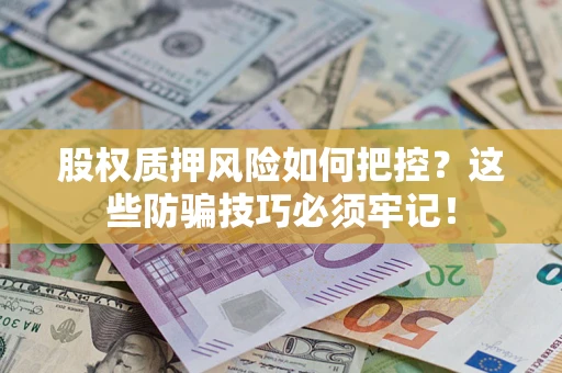 武汉股权质押风险如何把控？这些防骗技巧必须牢记！