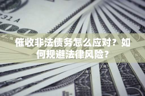 武汉催收非法债务怎么应对？如何规避法律风险？