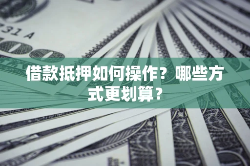 武汉借款抵押如何操作？哪些方式更划算？