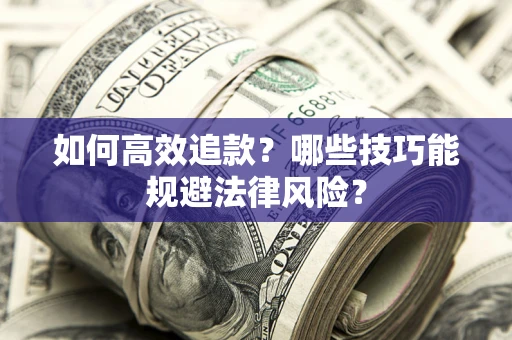 武汉如何高效追款？哪些技巧能规避法律风险？