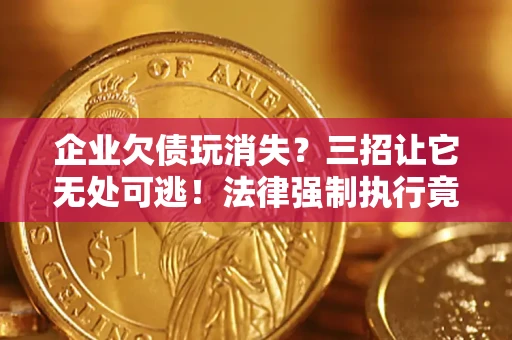 武汉企业欠债玩消失？三招让它无处可逃！法律强制执行竟比讨债公司还狠？