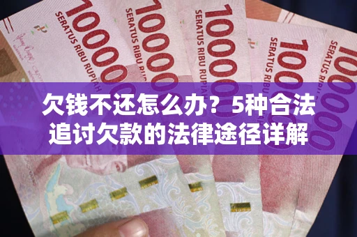 武汉欠钱不还怎么办？5种合法追讨欠款的法律途径详解