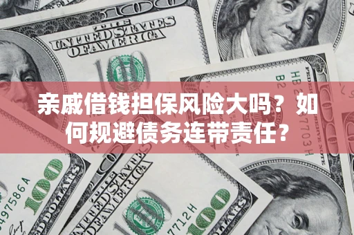 武汉亲戚借钱担保风险大吗？如何规避债务连带责任？